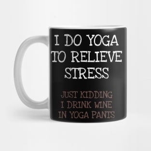 I Do Yoga To Relieve Stress Just Kidding I Drink Wine In Yoga Pants Mug